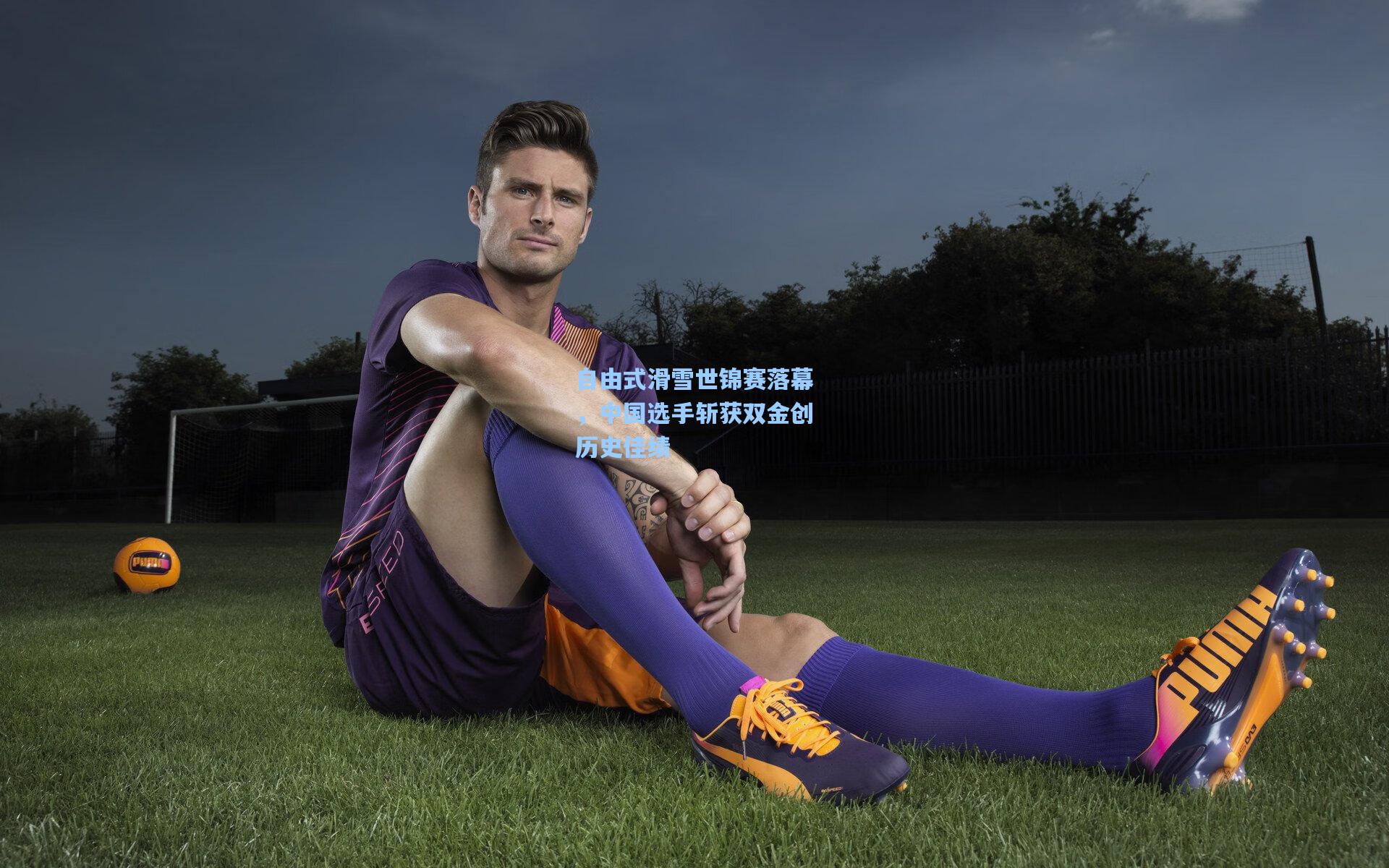 自由式滑雪世锦赛落幕，中国选手斩获双金创历史佳绩