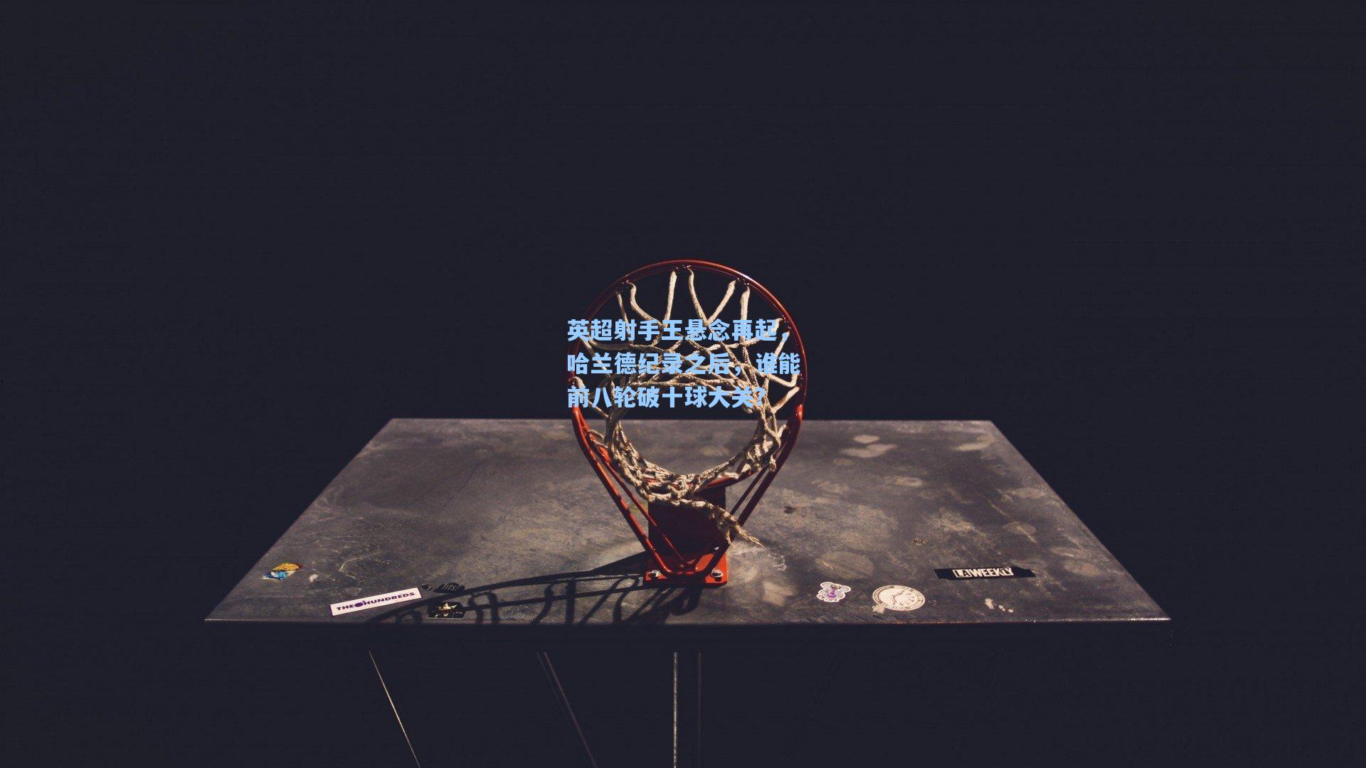 天天盈球网址：英超射手王悬念再起，哈兰德纪录之后，谁能前八轮破十球大关？