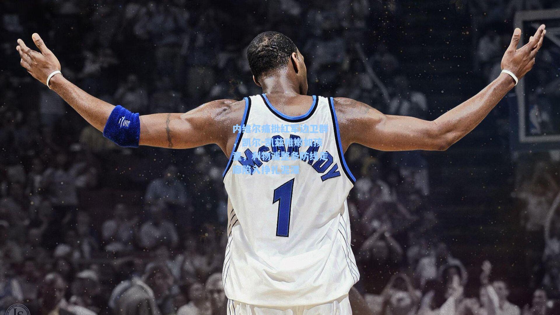 【天天盈球官网】内维尔痛批红军边卫群，凯尔-凯兹稚嫩如孩童，利物浦整条防线走廊陷入挣扎泥潭