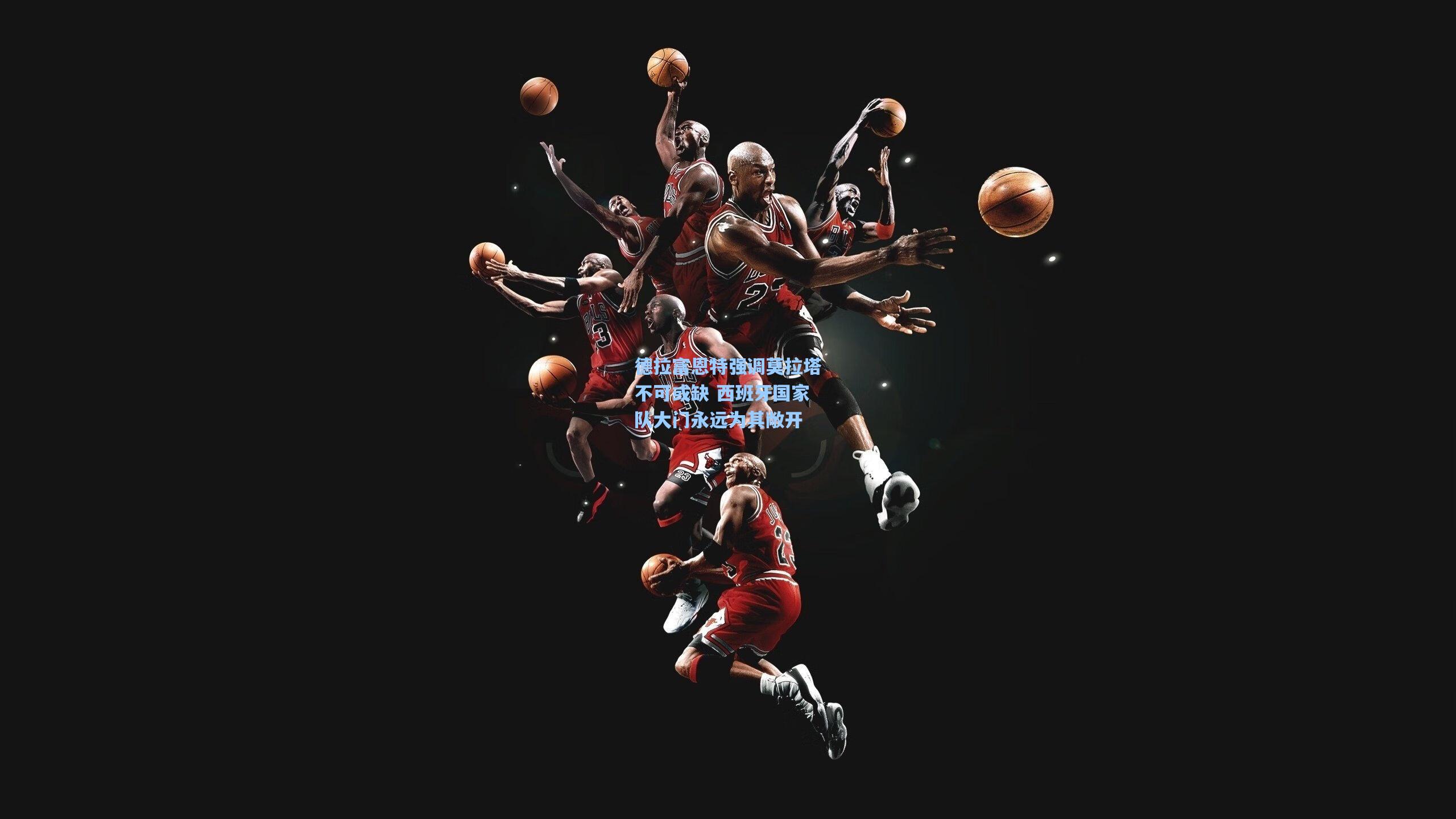 天天盈球网址_德拉富恩特强调莫拉塔不可或缺 西班牙国家队大门永远为其敞开