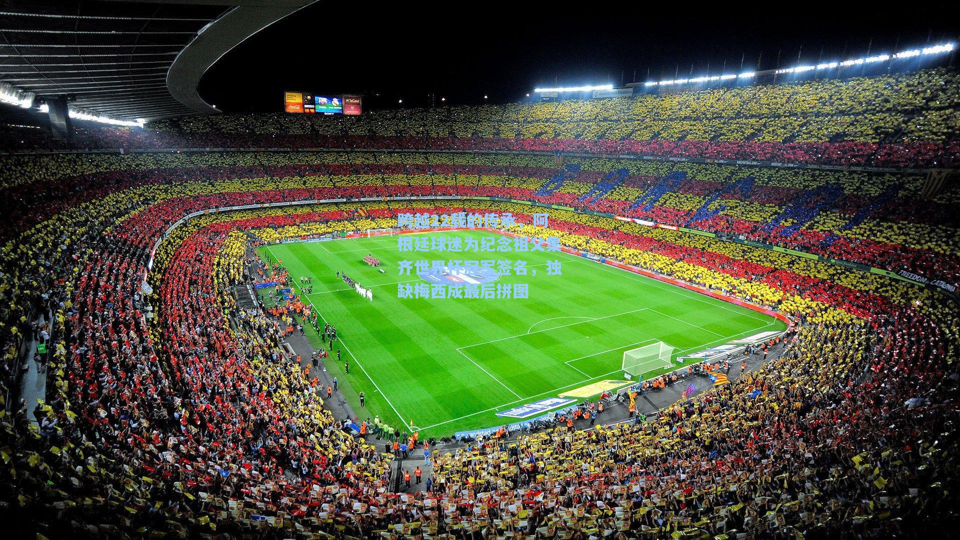 天天盈球官网_跨越22载的传承，阿根廷球迷为纪念祖父集齐世界杯冠军签名，独缺梅西成最后拼图