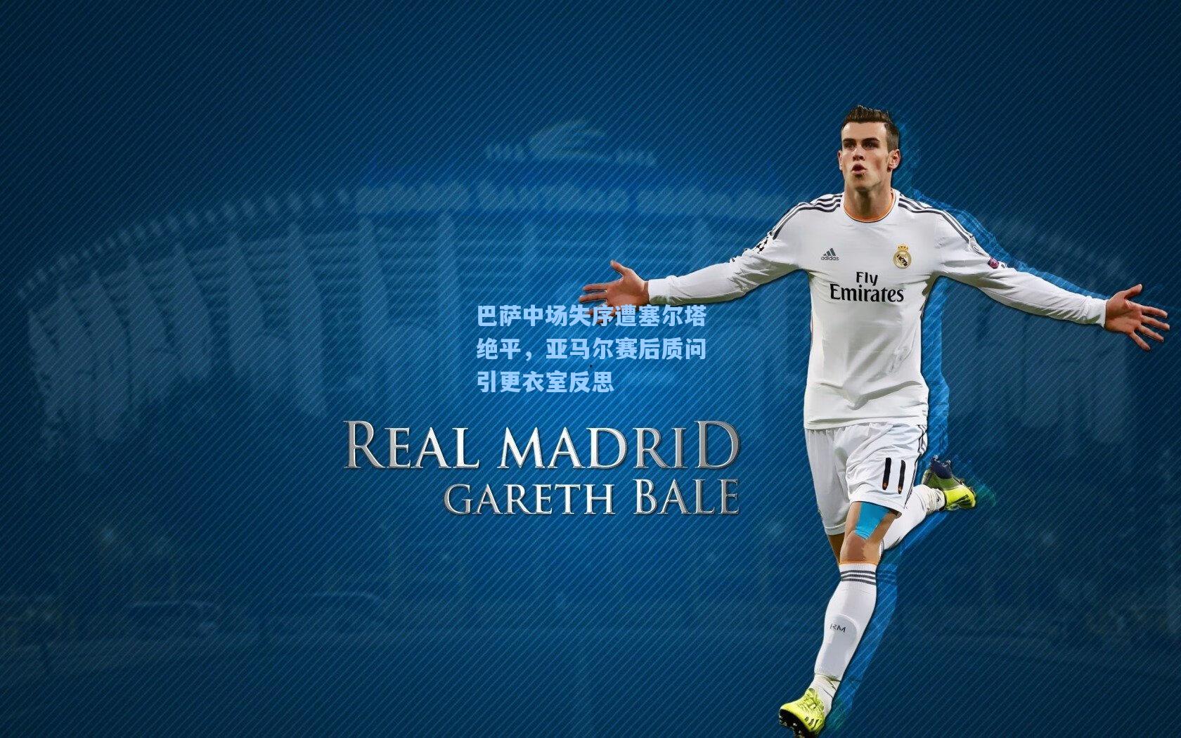 天天盈球app：巴萨中场失序遭塞尔塔绝平，亚马尔赛后质问引更衣室反思