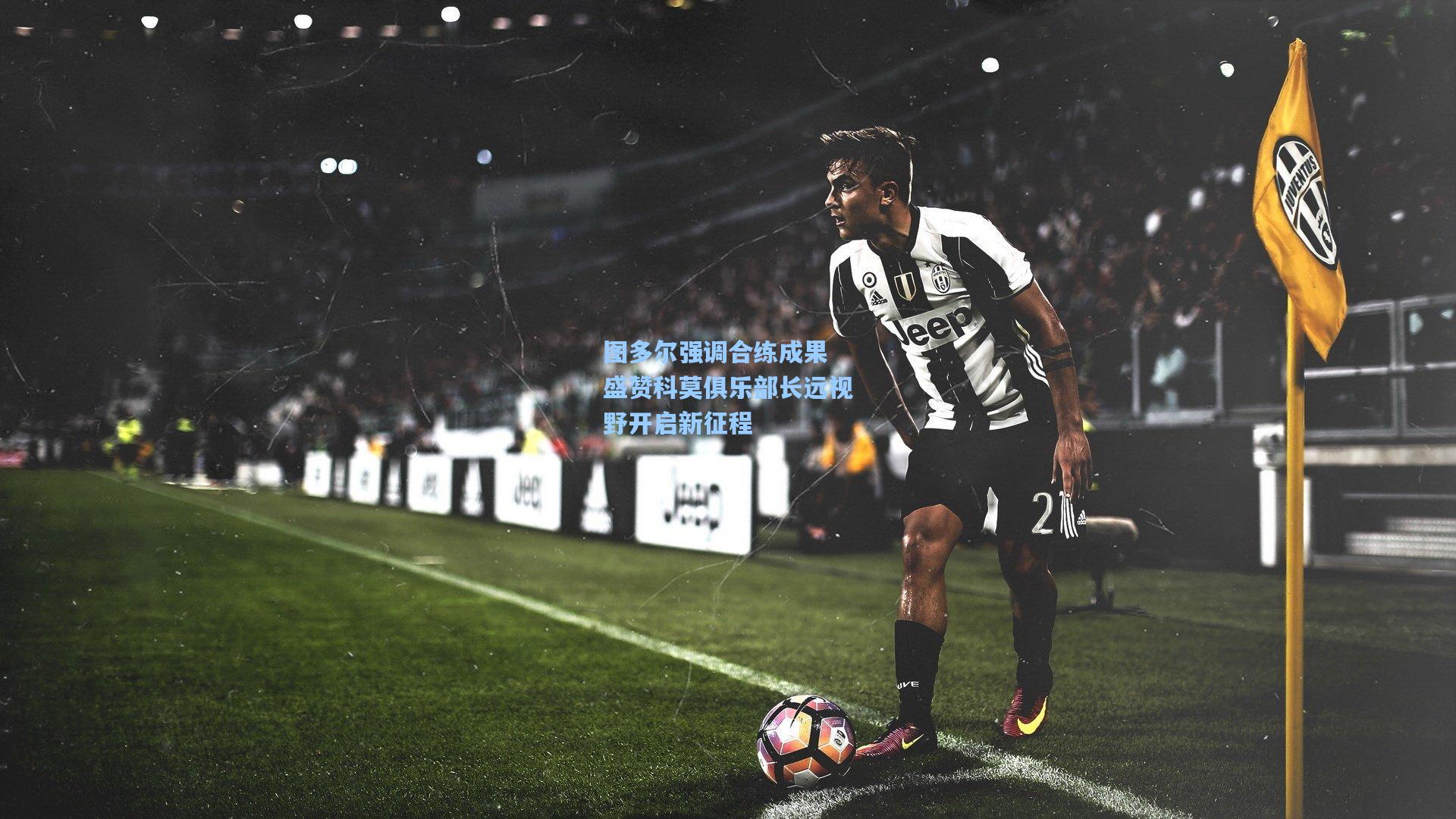 图多尔强调合练成果 盛赞科莫俱乐部长远视野开启新征程