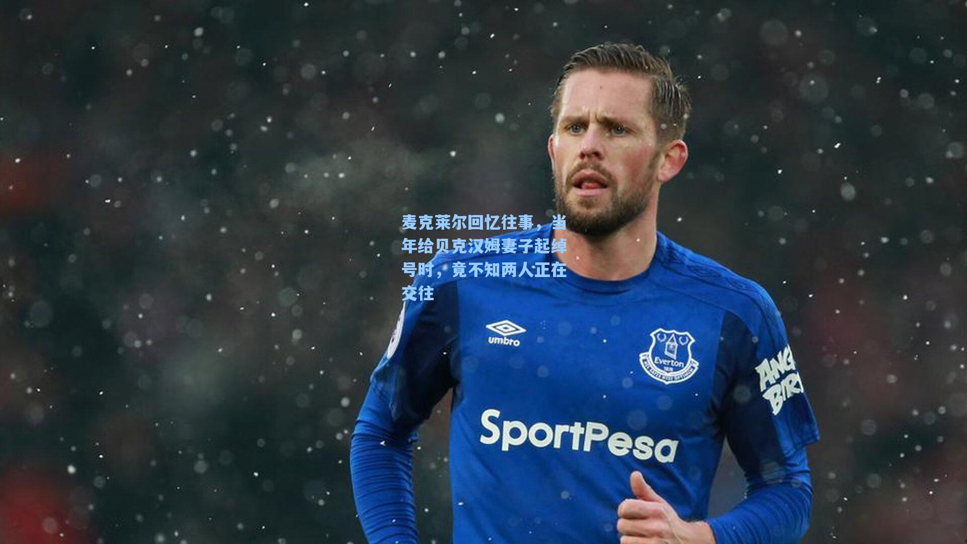 麦克莱尔回忆往事，当年给贝克汉姆妻子起绰号时，竟不知两人正在交往