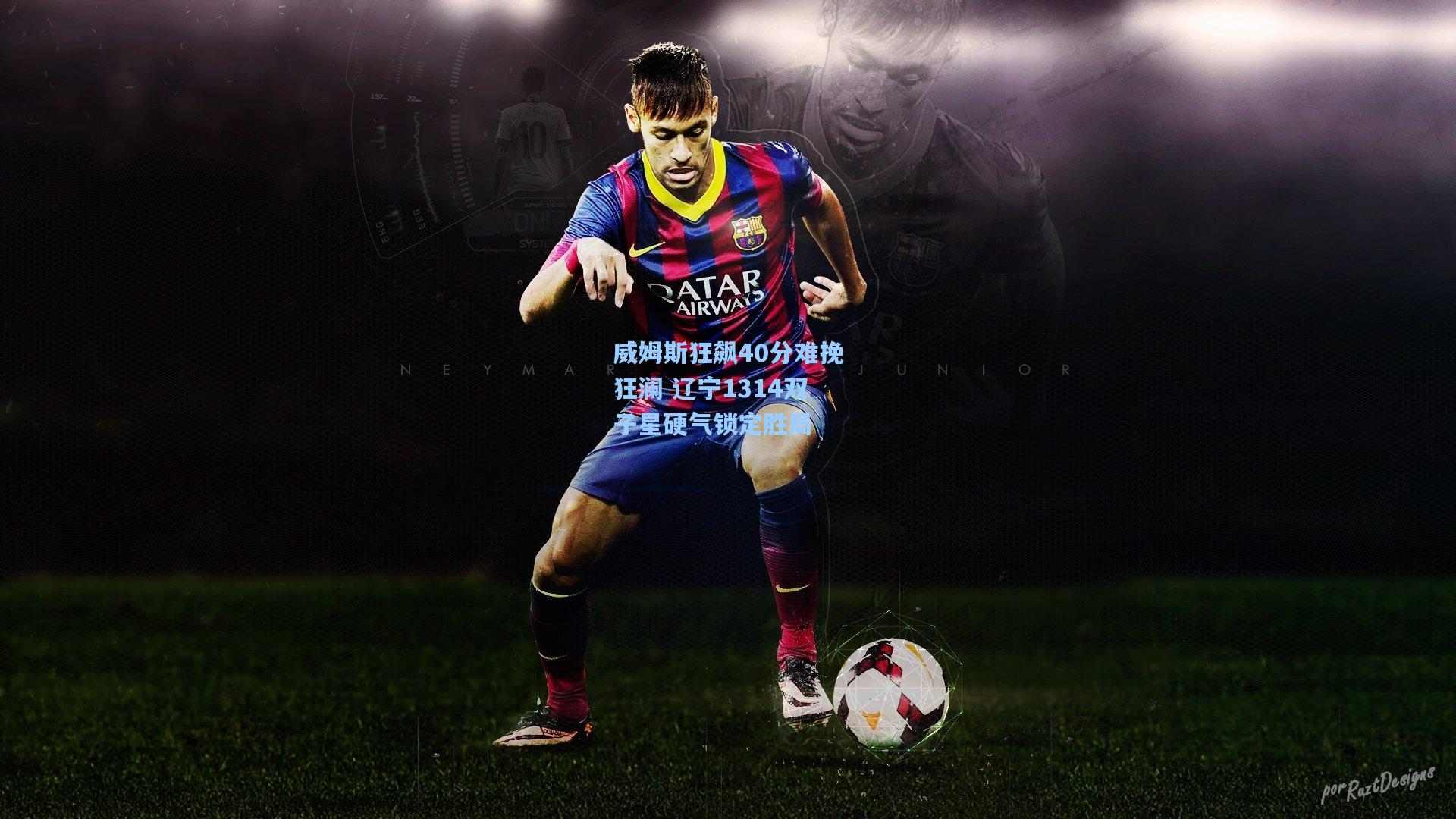 天天盈球下载-威姆斯狂飙40分难挽狂澜 辽宁1314双子星硬气锁定胜局