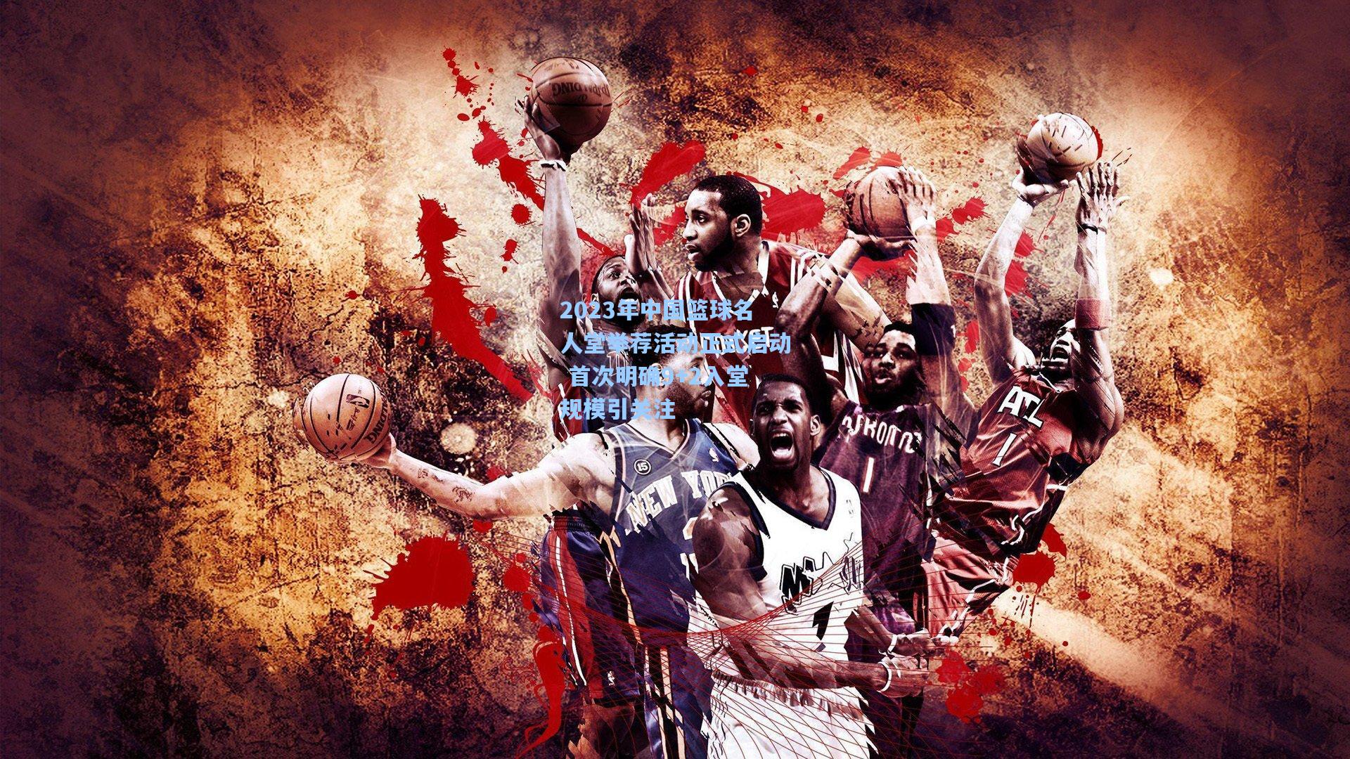 2023年中国篮球名人堂举荐活动正式启动 首次明确9+2入堂规模引关注