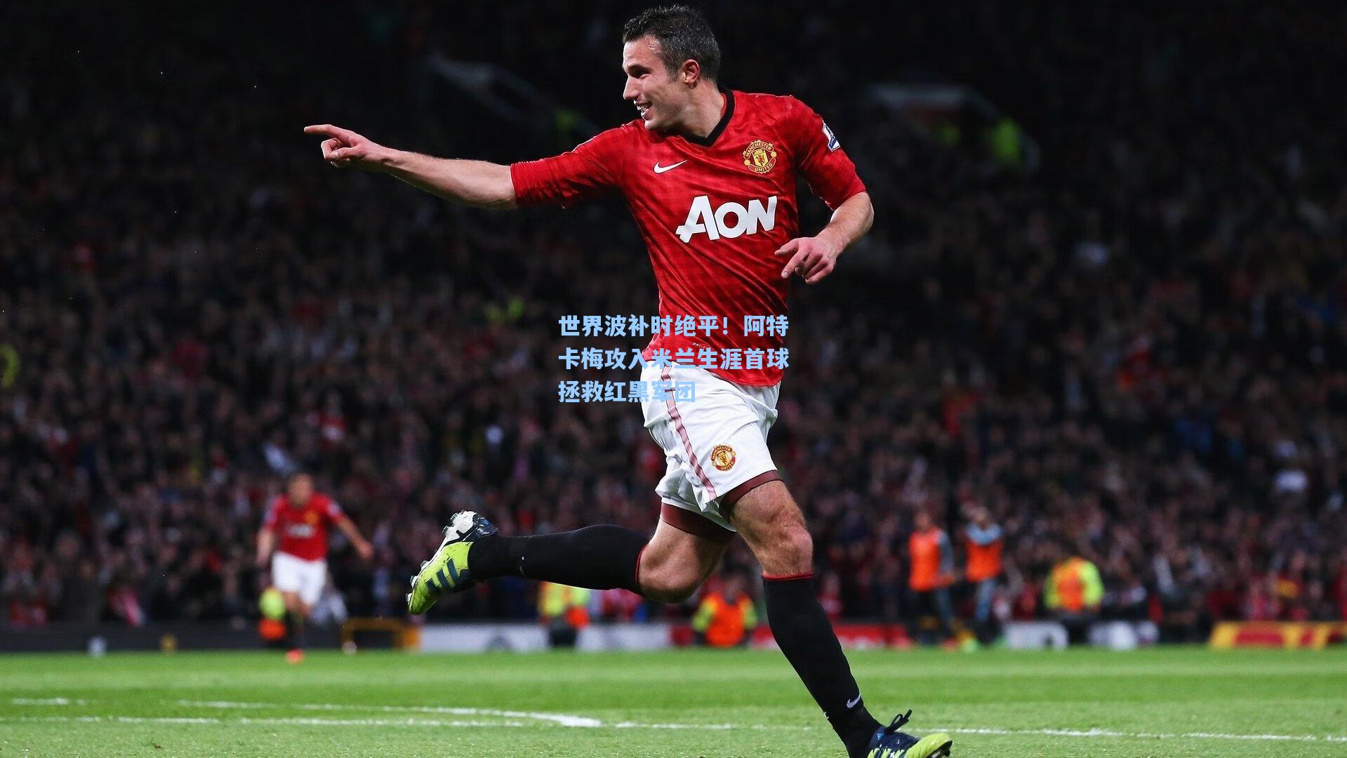天天盈球官网_世界波补时绝平！阿特卡梅攻入米兰生涯首球拯救红黑军团