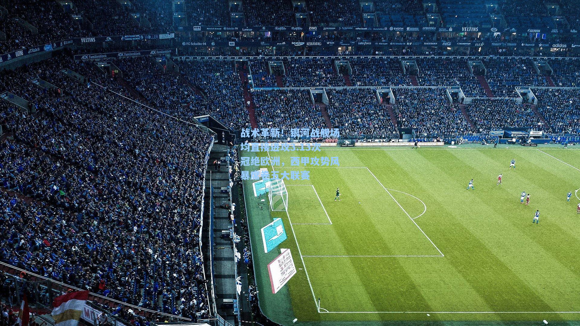 【天天盈球网址】战术革新！银河战舰场均直接进攻3.13次冠绝欧洲，西甲攻势风暴席卷五大联赛