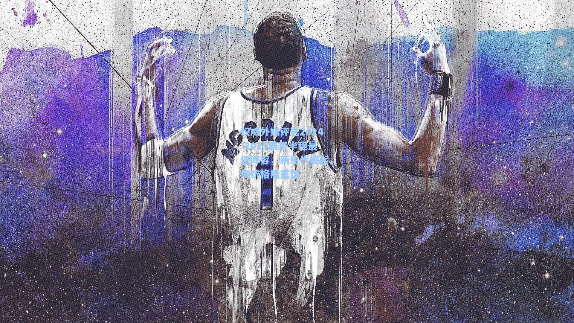 天天盈球下载：权威外媒评选2024-2025赛季半程最佳阵容，新生代崛起，传统格局重塑