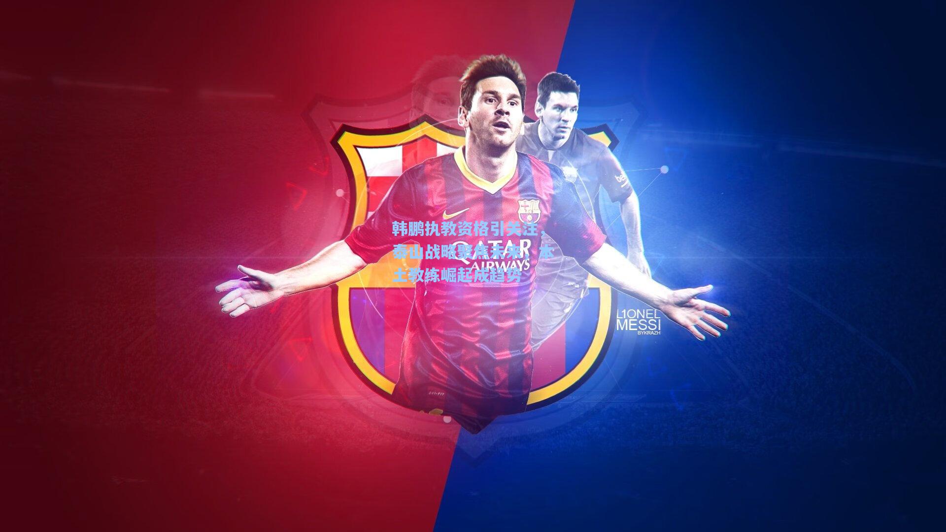 天天盈球网址_韩鹏执教资格引关注，泰山战略聚焦未来，本土教练崛起成趋势