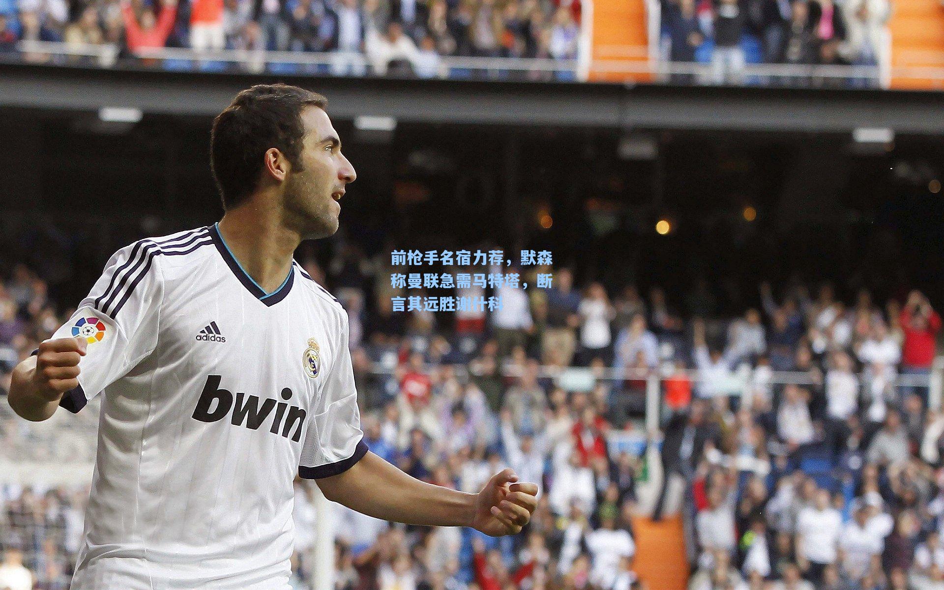 天天盈球官网|前枪手名宿力荐，默森称曼联急需马特塔，断言其远胜谢什科
