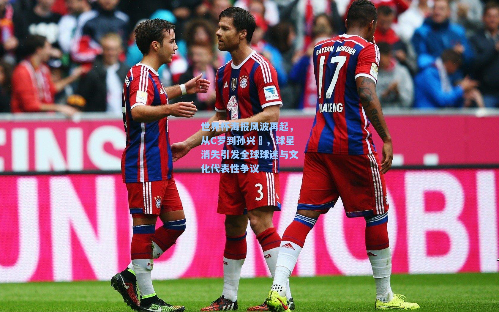 天天盈球即时比分直播_世界杯海报风波再起，从C罗到孙兴慜，球星消失引发全球球迷与文化代表性争议