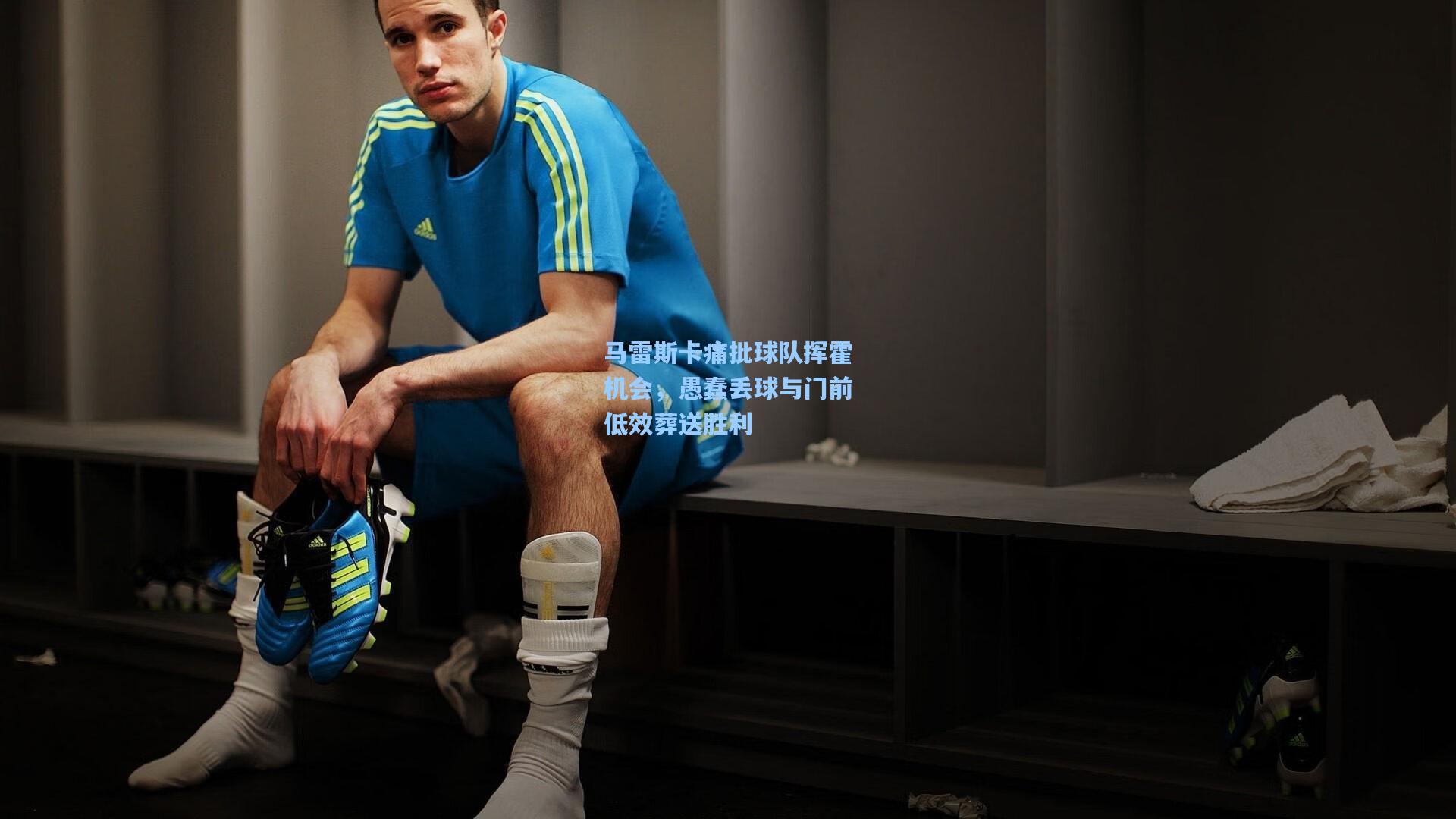天天盈球即时比分直播：马雷斯卡痛批球队挥霍机会，愚蠢丢球与门前低效葬送胜利