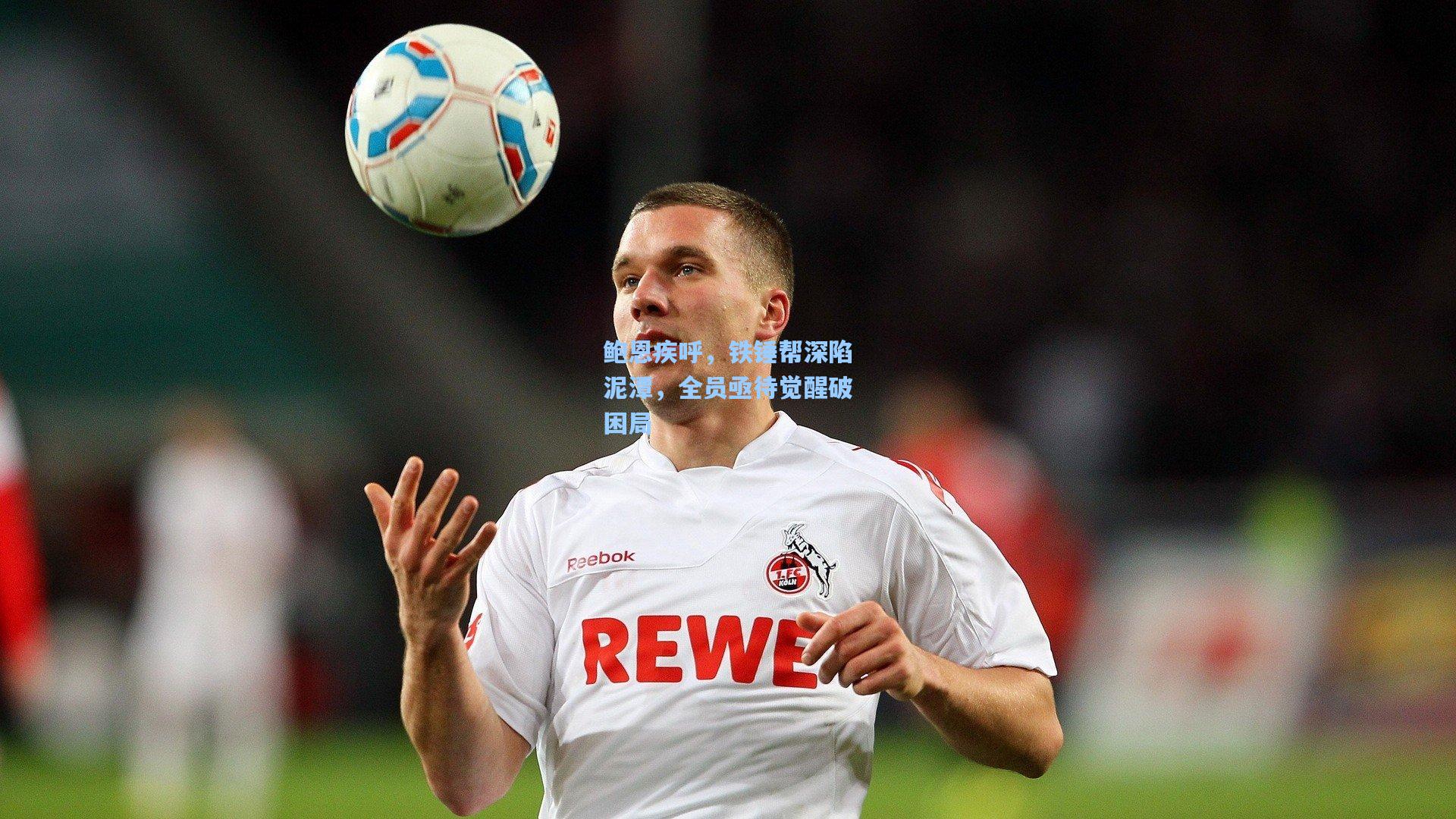 天天盈球网址-鲍恩疾呼，铁锤帮深陷泥潭，全员亟待觉醒破困局